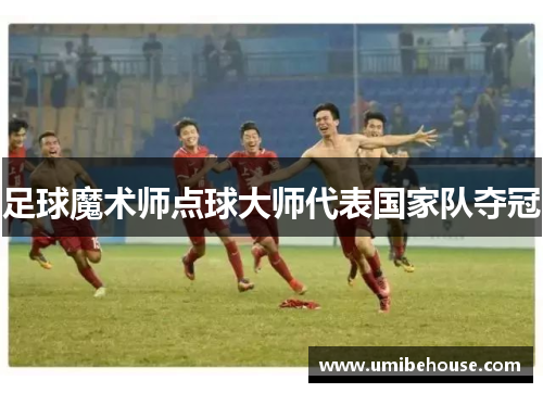 足球魔术师点球大师代表国家队夺冠