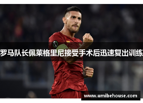 罗马队长佩莱格里尼接受手术后迅速复出训练